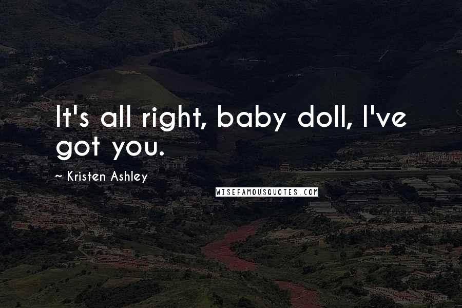 Kristen Ashley Quotes: It's all right, baby doll, I've got you.