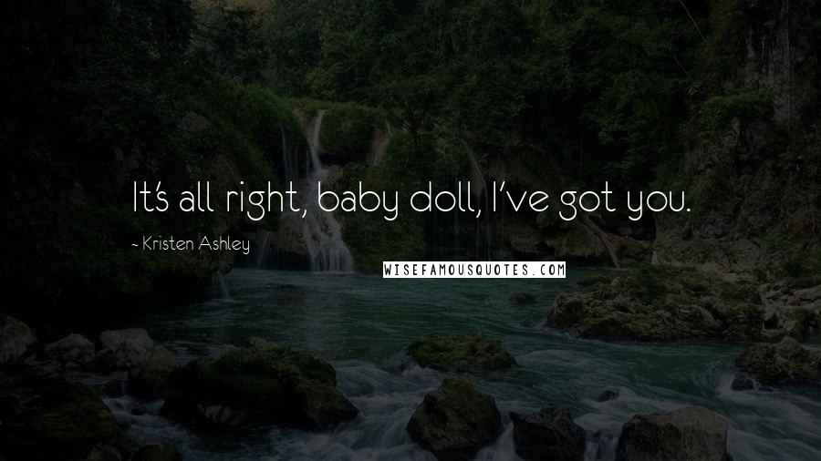 Kristen Ashley Quotes: It's all right, baby doll, I've got you.
