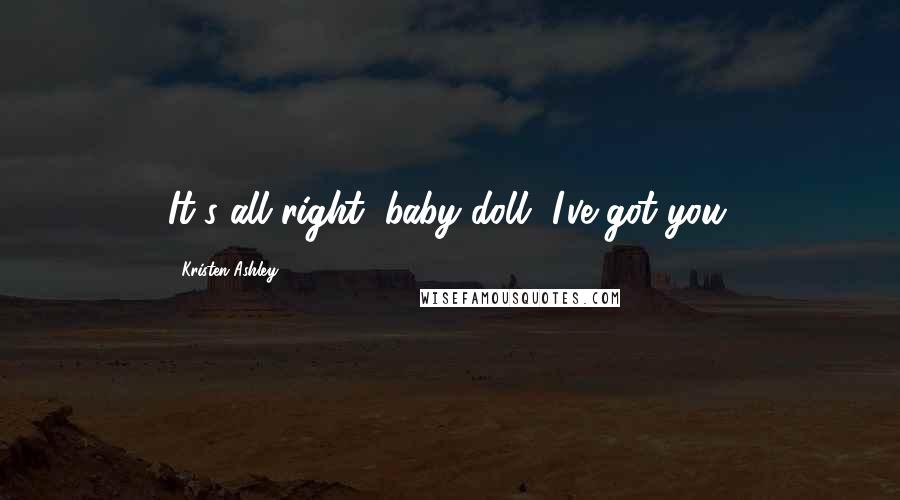 Kristen Ashley Quotes: It's all right, baby doll, I've got you.