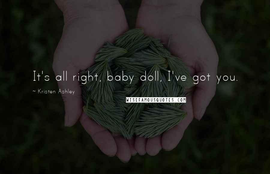 Kristen Ashley Quotes: It's all right, baby doll, I've got you.