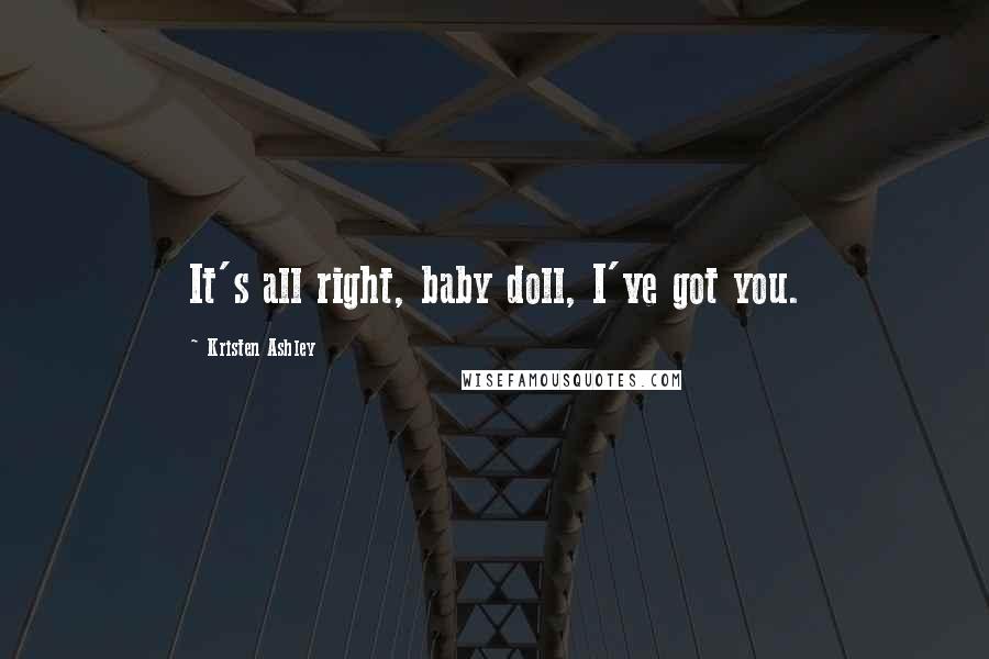 Kristen Ashley Quotes: It's all right, baby doll, I've got you.