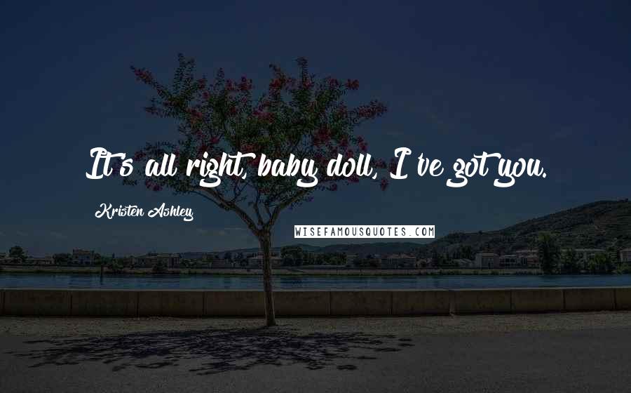 Kristen Ashley Quotes: It's all right, baby doll, I've got you.