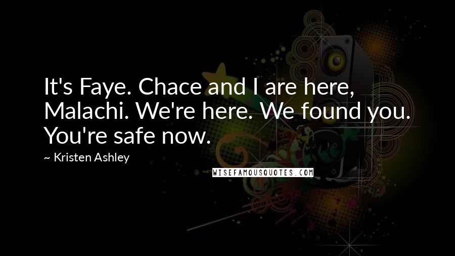 Kristen Ashley Quotes: It's Faye. Chace and I are here, Malachi. We're here. We found you. You're safe now.
