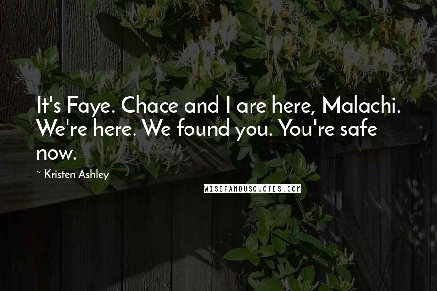 Kristen Ashley Quotes: It's Faye. Chace and I are here, Malachi. We're here. We found you. You're safe now.