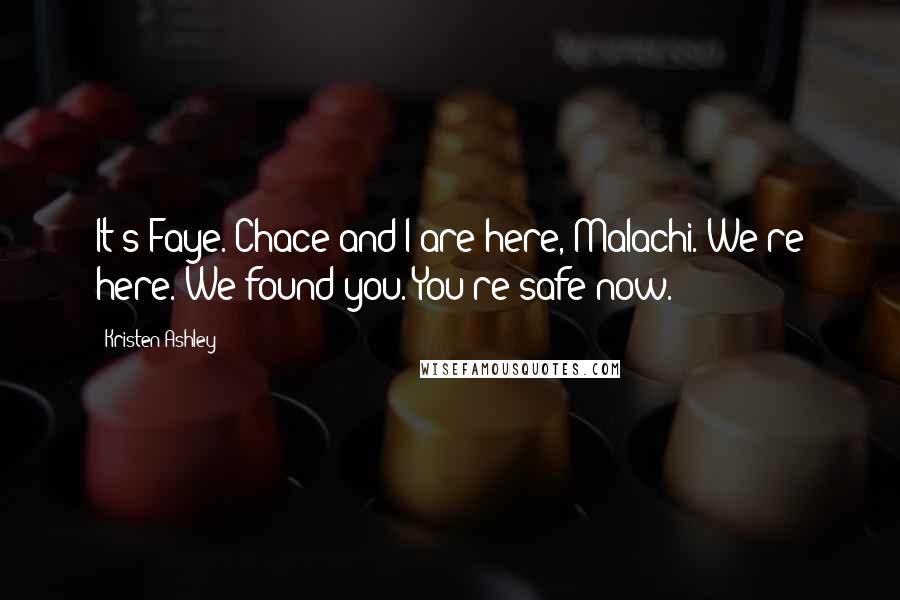 Kristen Ashley Quotes: It's Faye. Chace and I are here, Malachi. We're here. We found you. You're safe now.
