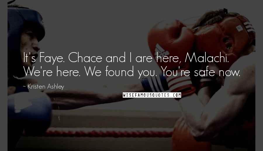 Kristen Ashley Quotes: It's Faye. Chace and I are here, Malachi. We're here. We found you. You're safe now.