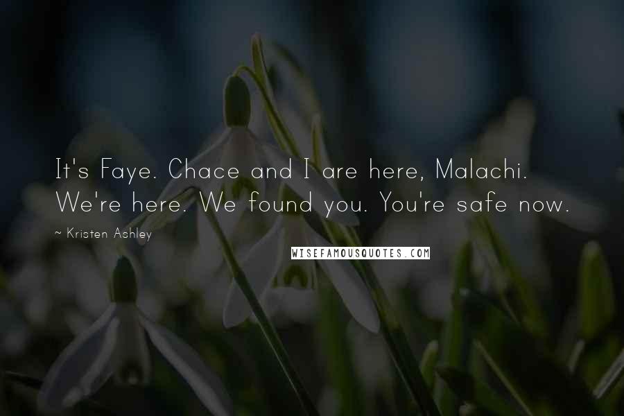 Kristen Ashley Quotes: It's Faye. Chace and I are here, Malachi. We're here. We found you. You're safe now.