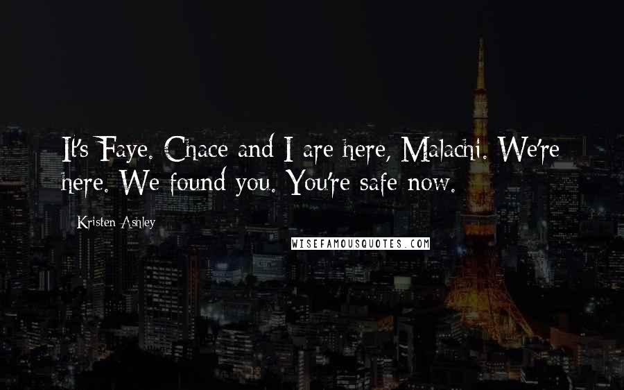 Kristen Ashley Quotes: It's Faye. Chace and I are here, Malachi. We're here. We found you. You're safe now.