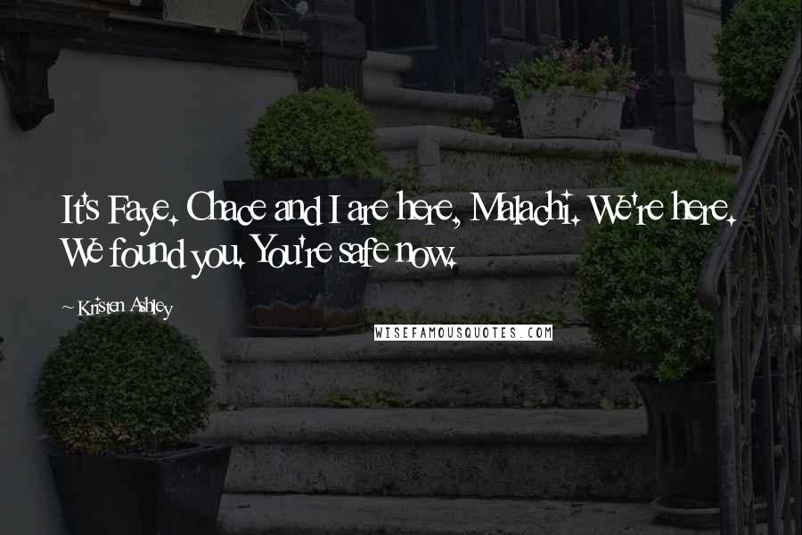 Kristen Ashley Quotes: It's Faye. Chace and I are here, Malachi. We're here. We found you. You're safe now.