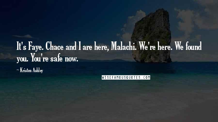 Kristen Ashley Quotes: It's Faye. Chace and I are here, Malachi. We're here. We found you. You're safe now.