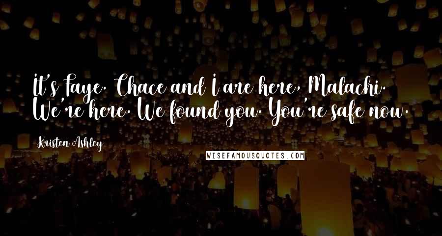 Kristen Ashley Quotes: It's Faye. Chace and I are here, Malachi. We're here. We found you. You're safe now.