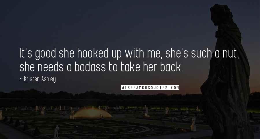 Kristen Ashley Quotes: It's good she hooked up with me, she's such a nut, she needs a badass to take her back.