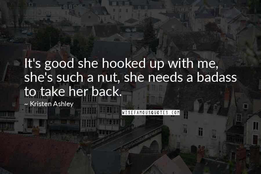 Kristen Ashley Quotes: It's good she hooked up with me, she's such a nut, she needs a badass to take her back.