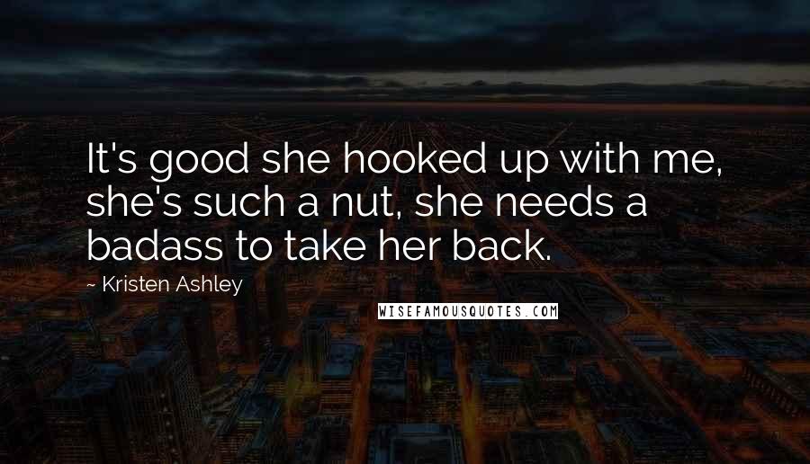 Kristen Ashley Quotes: It's good she hooked up with me, she's such a nut, she needs a badass to take her back.