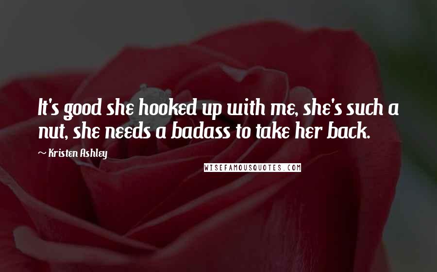 Kristen Ashley Quotes: It's good she hooked up with me, she's such a nut, she needs a badass to take her back.