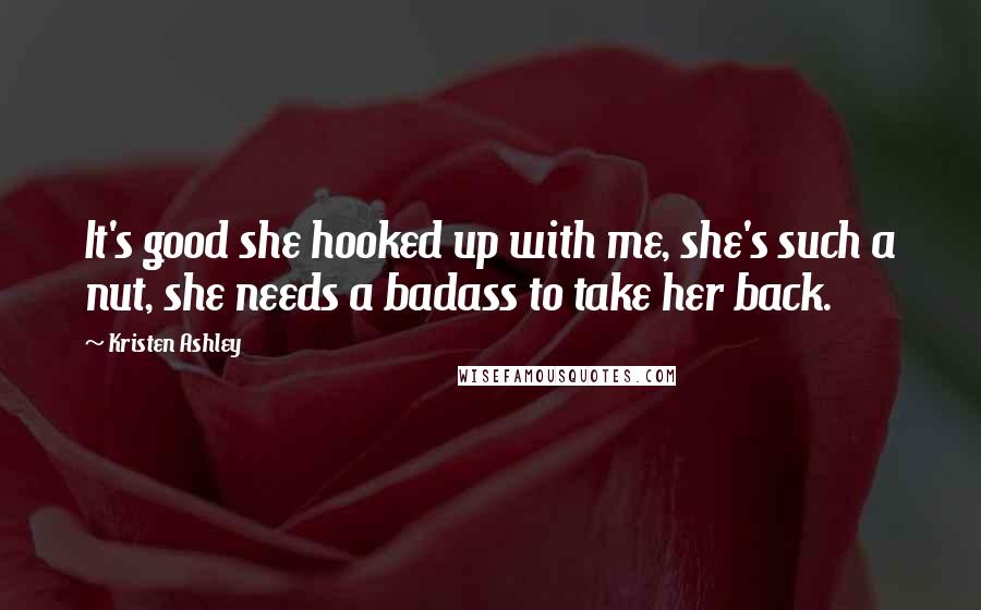 Kristen Ashley Quotes: It's good she hooked up with me, she's such a nut, she needs a badass to take her back.