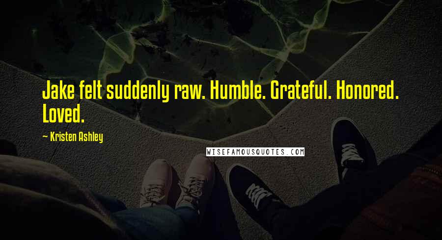 Kristen Ashley Quotes: Jake felt suddenly raw. Humble. Grateful. Honored. Loved.