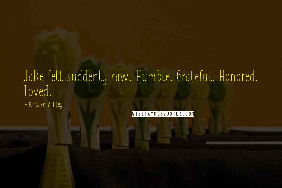 Kristen Ashley Quotes: Jake felt suddenly raw. Humble. Grateful. Honored. Loved.