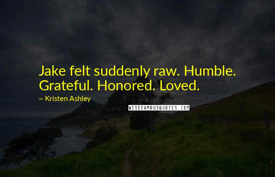 Kristen Ashley Quotes: Jake felt suddenly raw. Humble. Grateful. Honored. Loved.
