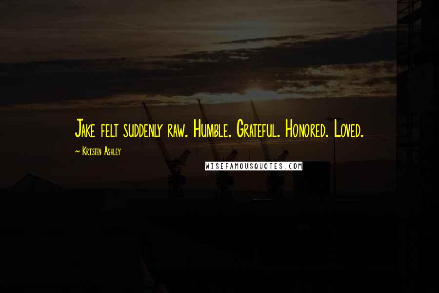 Kristen Ashley Quotes: Jake felt suddenly raw. Humble. Grateful. Honored. Loved.