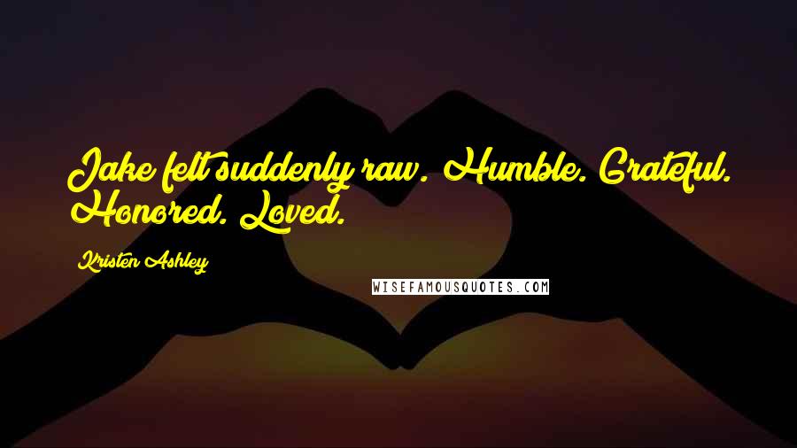 Kristen Ashley Quotes: Jake felt suddenly raw. Humble. Grateful. Honored. Loved.