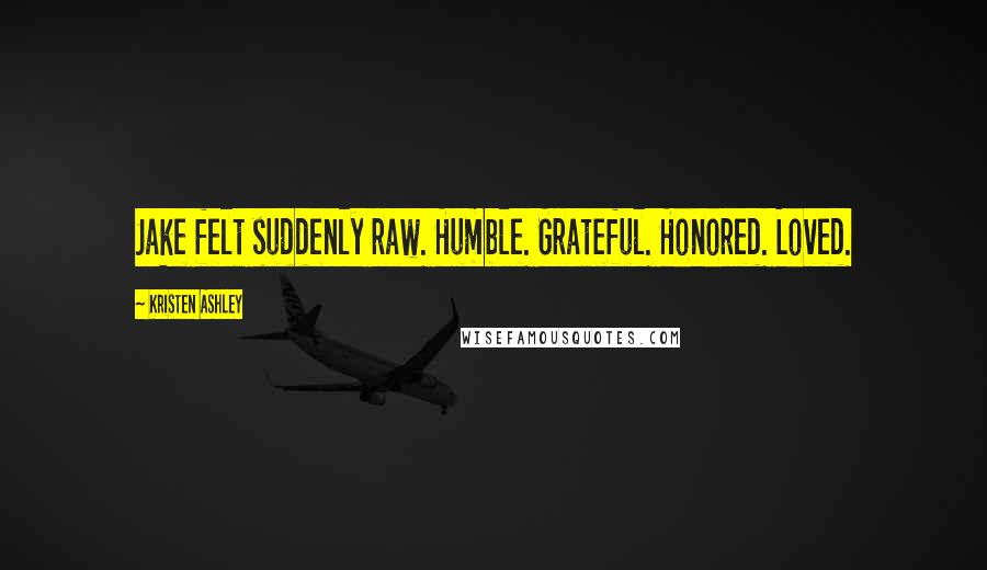 Kristen Ashley Quotes: Jake felt suddenly raw. Humble. Grateful. Honored. Loved.