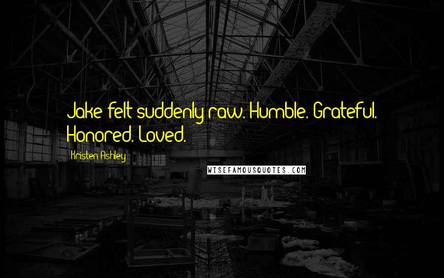Kristen Ashley Quotes: Jake felt suddenly raw. Humble. Grateful. Honored. Loved.