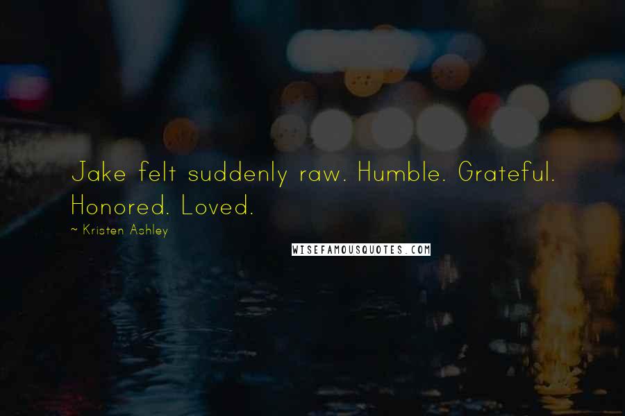 Kristen Ashley Quotes: Jake felt suddenly raw. Humble. Grateful. Honored. Loved.