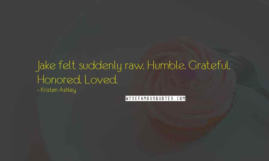 Kristen Ashley Quotes: Jake felt suddenly raw. Humble. Grateful. Honored. Loved.