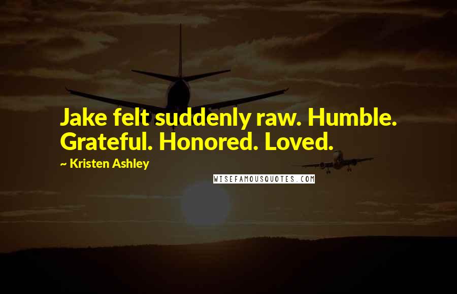 Kristen Ashley Quotes: Jake felt suddenly raw. Humble. Grateful. Honored. Loved.