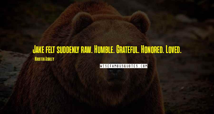 Kristen Ashley Quotes: Jake felt suddenly raw. Humble. Grateful. Honored. Loved.