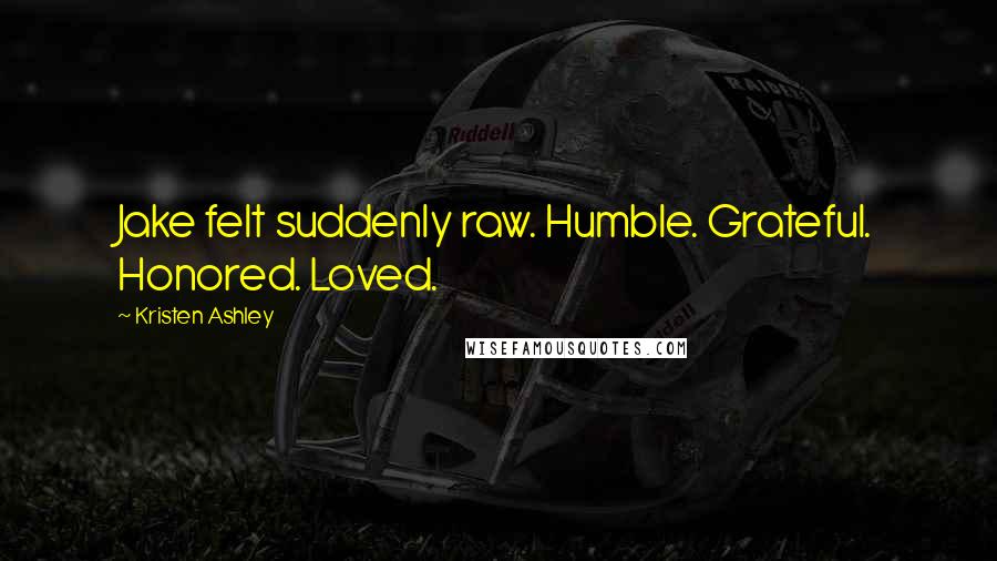 Kristen Ashley Quotes: Jake felt suddenly raw. Humble. Grateful. Honored. Loved.