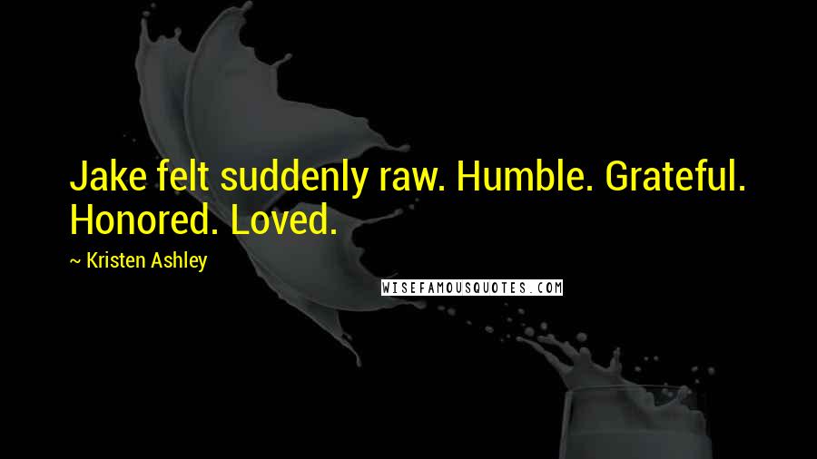 Kristen Ashley Quotes: Jake felt suddenly raw. Humble. Grateful. Honored. Loved.