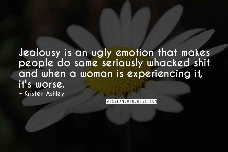 Kristen Ashley Quotes: Jealousy is an ugly emotion that makes people do some seriously whacked shit and when a woman is experiencing it, it's worse.