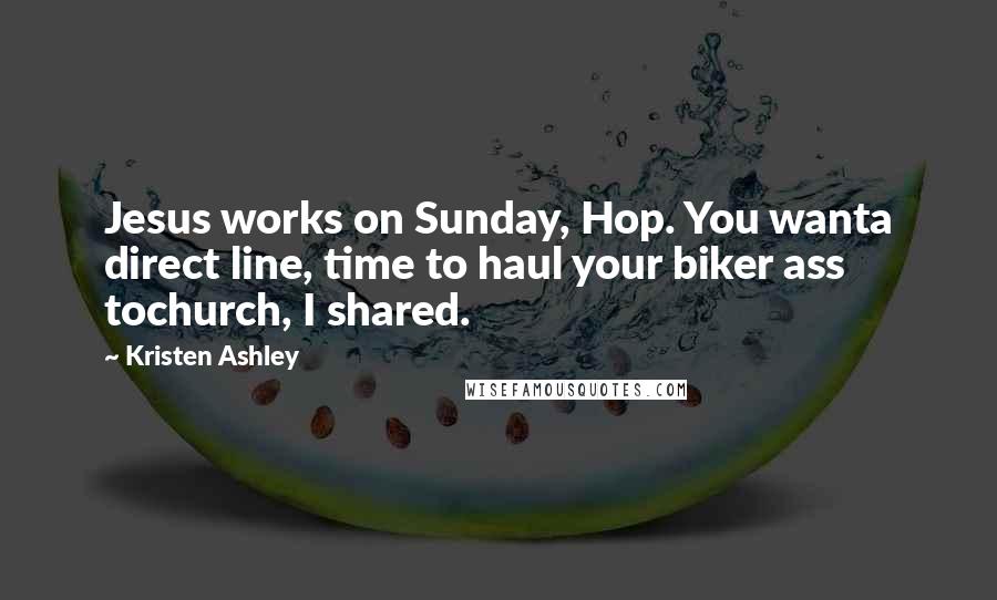 Kristen Ashley Quotes: Jesus works on Sunday, Hop. You wanta direct line, time to haul your biker ass tochurch, I shared.