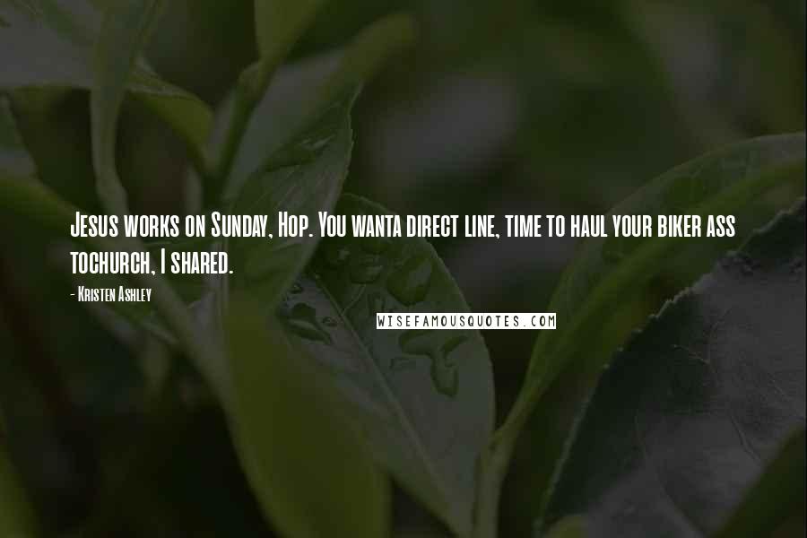 Kristen Ashley Quotes: Jesus works on Sunday, Hop. You wanta direct line, time to haul your biker ass tochurch, I shared.
