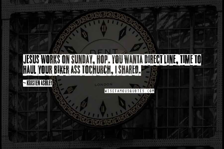 Kristen Ashley Quotes: Jesus works on Sunday, Hop. You wanta direct line, time to haul your biker ass tochurch, I shared.
