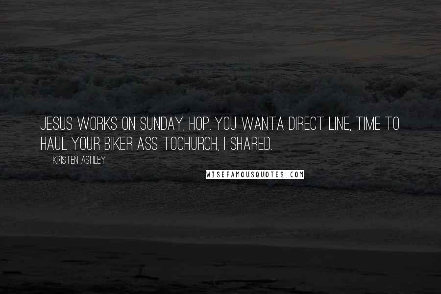 Kristen Ashley Quotes: Jesus works on Sunday, Hop. You wanta direct line, time to haul your biker ass tochurch, I shared.
