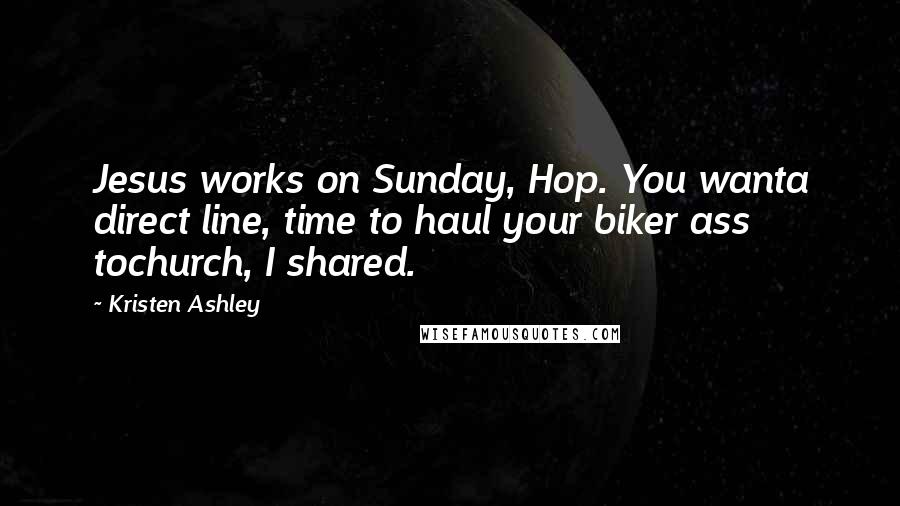 Kristen Ashley Quotes: Jesus works on Sunday, Hop. You wanta direct line, time to haul your biker ass tochurch, I shared.