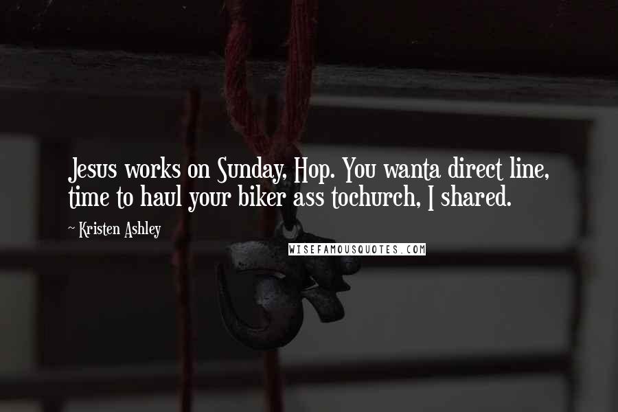 Kristen Ashley Quotes: Jesus works on Sunday, Hop. You wanta direct line, time to haul your biker ass tochurch, I shared.