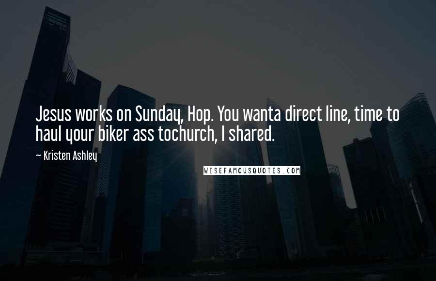 Kristen Ashley Quotes: Jesus works on Sunday, Hop. You wanta direct line, time to haul your biker ass tochurch, I shared.