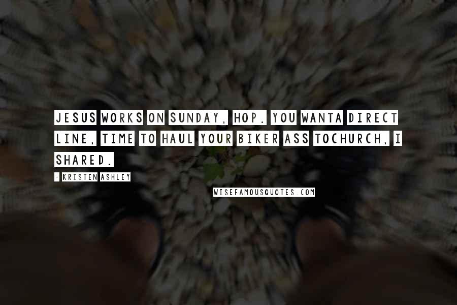 Kristen Ashley Quotes: Jesus works on Sunday, Hop. You wanta direct line, time to haul your biker ass tochurch, I shared.