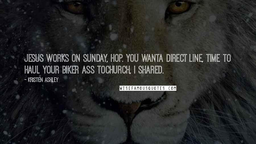 Kristen Ashley Quotes: Jesus works on Sunday, Hop. You wanta direct line, time to haul your biker ass tochurch, I shared.