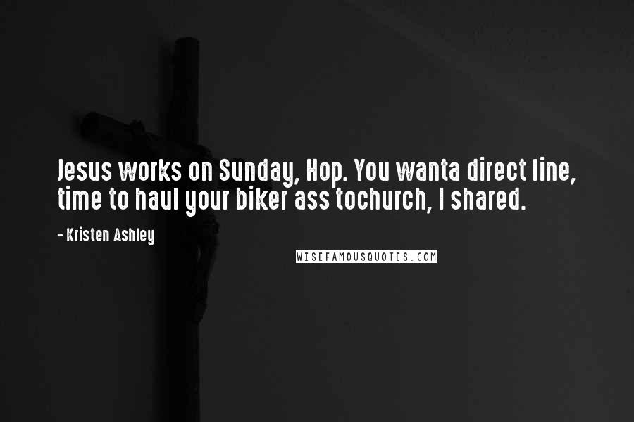 Kristen Ashley Quotes: Jesus works on Sunday, Hop. You wanta direct line, time to haul your biker ass tochurch, I shared.