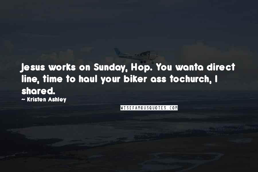 Kristen Ashley Quotes: Jesus works on Sunday, Hop. You wanta direct line, time to haul your biker ass tochurch, I shared.