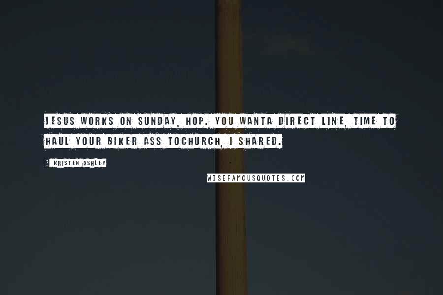 Kristen Ashley Quotes: Jesus works on Sunday, Hop. You wanta direct line, time to haul your biker ass tochurch, I shared.