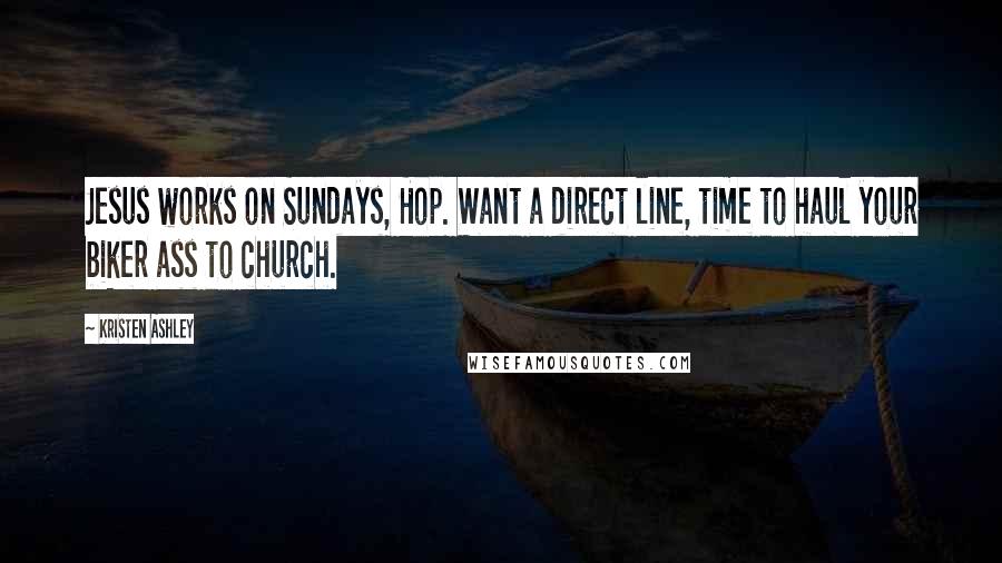 Kristen Ashley Quotes: Jesus works on Sundays, Hop. Want a direct line, time to haul your biker ass to church.