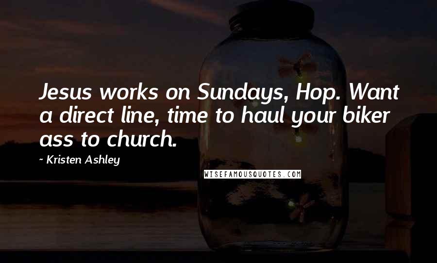 Kristen Ashley Quotes: Jesus works on Sundays, Hop. Want a direct line, time to haul your biker ass to church.