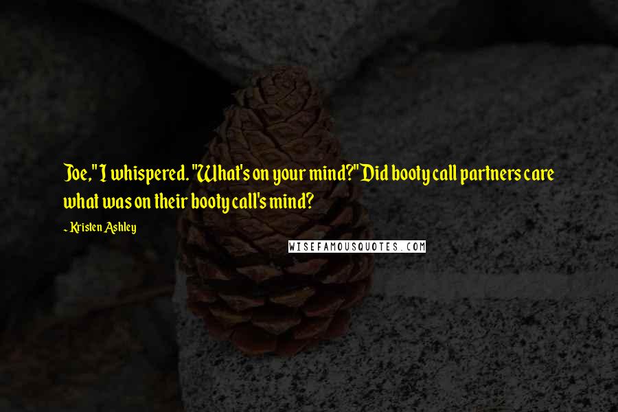 Kristen Ashley Quotes: Joe," I whispered. "What's on your mind?"Did booty call partners care what was on their booty call's mind?