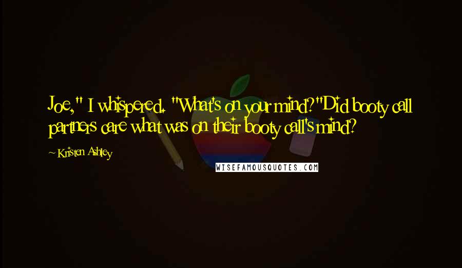 Kristen Ashley Quotes: Joe," I whispered. "What's on your mind?"Did booty call partners care what was on their booty call's mind?